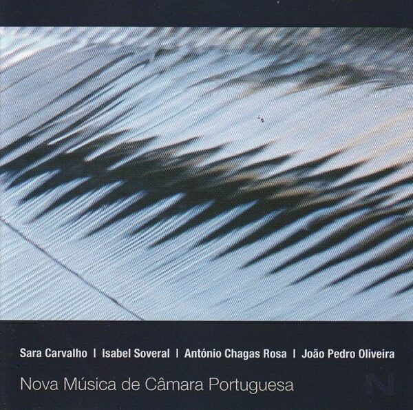 Nova Música de Cãmara Portuguesa - Sara Carvalho/ Isabel Soveral/ António Chagas Rosa/ João Pedro Oliveira - Nova Música de Ca