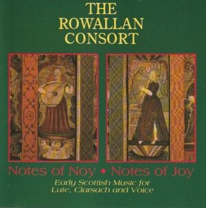 The Rowallan Consort – Note of noy (Notes of joy): Early Scottish music for Lute, Clarsach and Voice